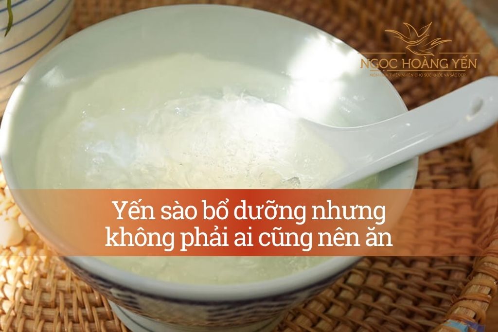 Yến sào bổ dưỡng nhưng không phải ai cũng nên ăn