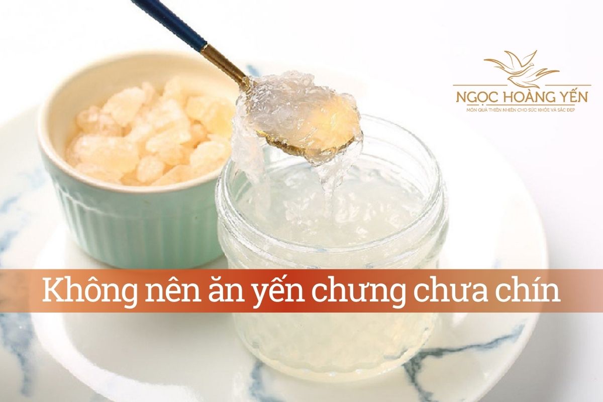 Không nên ăn yến chưng chưa chín