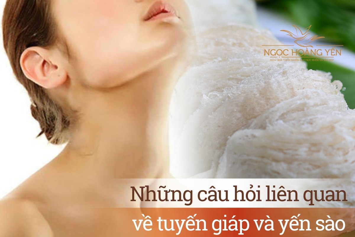 Những câu hỏi liên quan về tuyến giáp và yến sào
