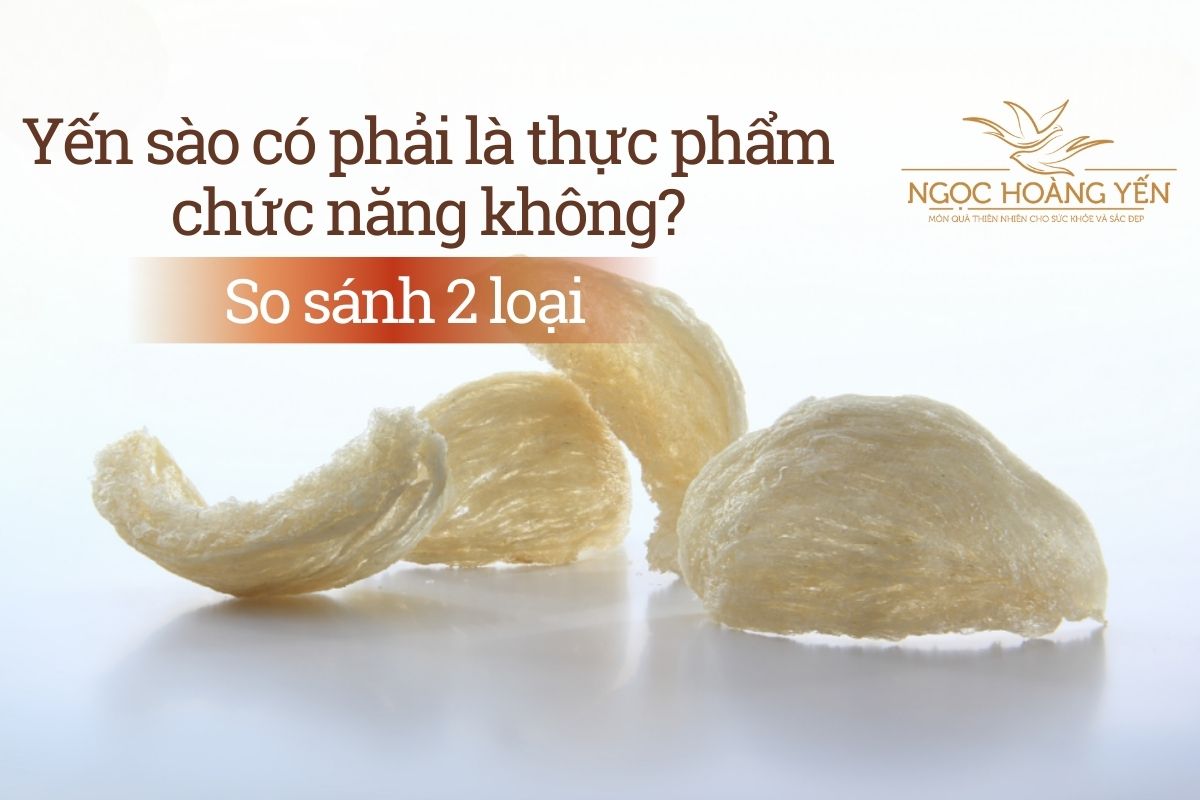 Yến sào có phải là thực phẩm chức năng không? So sánh 2 loại