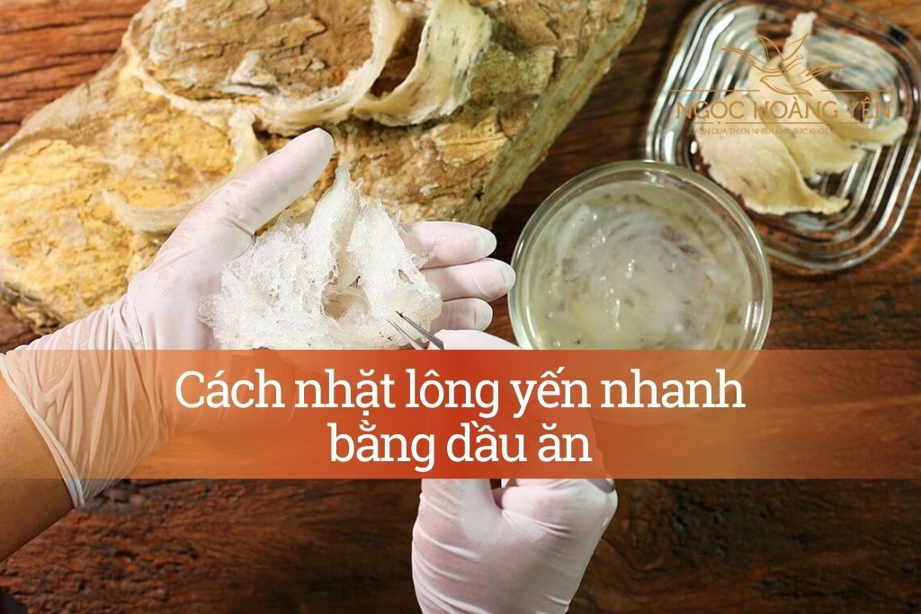 Cách nhặt lông yến nhanh bằng dầu ăn