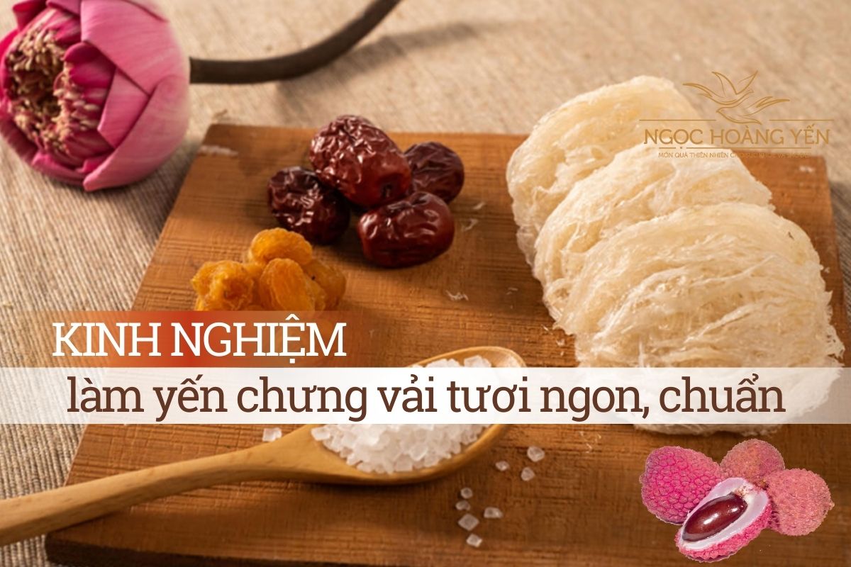 Kinh nghiệm làm yến chưng vải tươi ngon, chuẩn