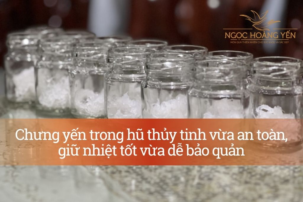 Chưng yến trong hũ thủy tinh vừa an toàn, giữ nhiệt tốt vừa dễ bảo quản