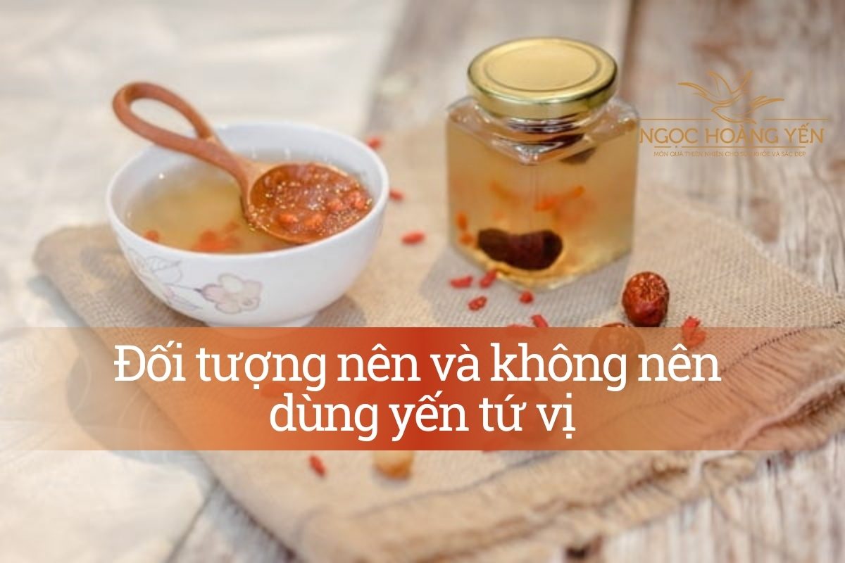 Đối tượng nên và không nên dùng yến tứ vị