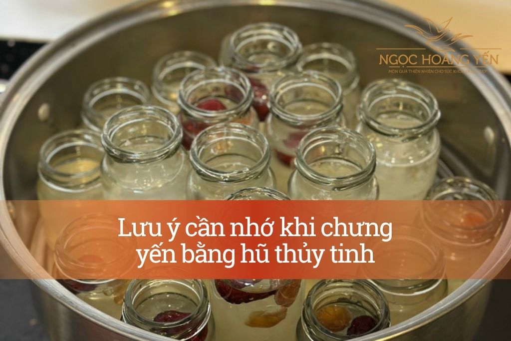 Lưu ý cần nhớ khi chưng yến bằng hũ thủy tinh
