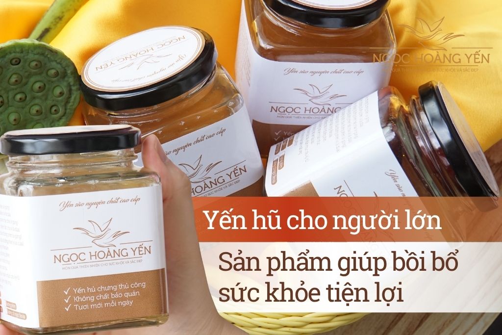 Yến hũ cho người lớn - Sản phẩm giúp bồi bổ sức khỏe tiện lợi