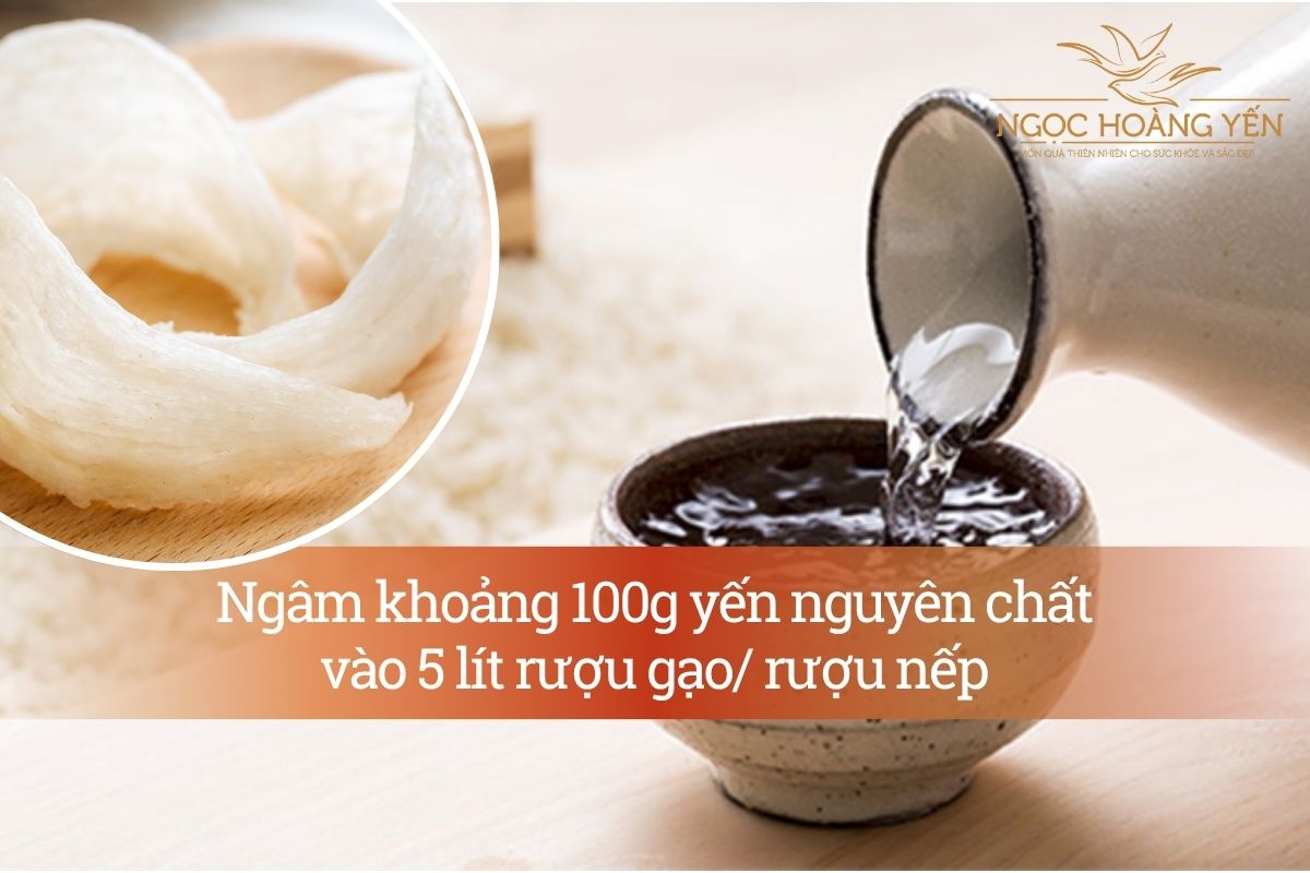 Ngâm khoảng 100g yến nguyên chất vào 5 lít rượu gạo/ rượu nếp