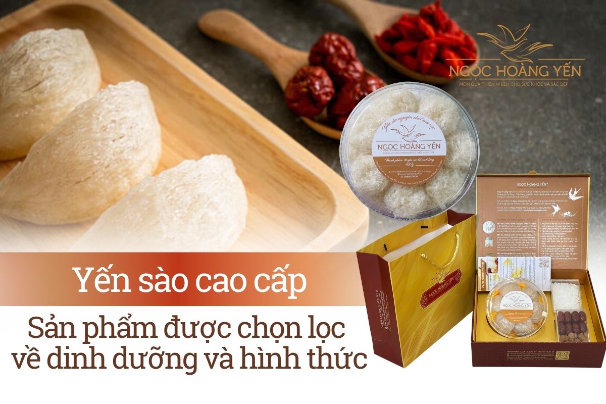 Yến sào cao cấp: Sản phẩm được chọn lọc về dinh dưỡng và hình thức