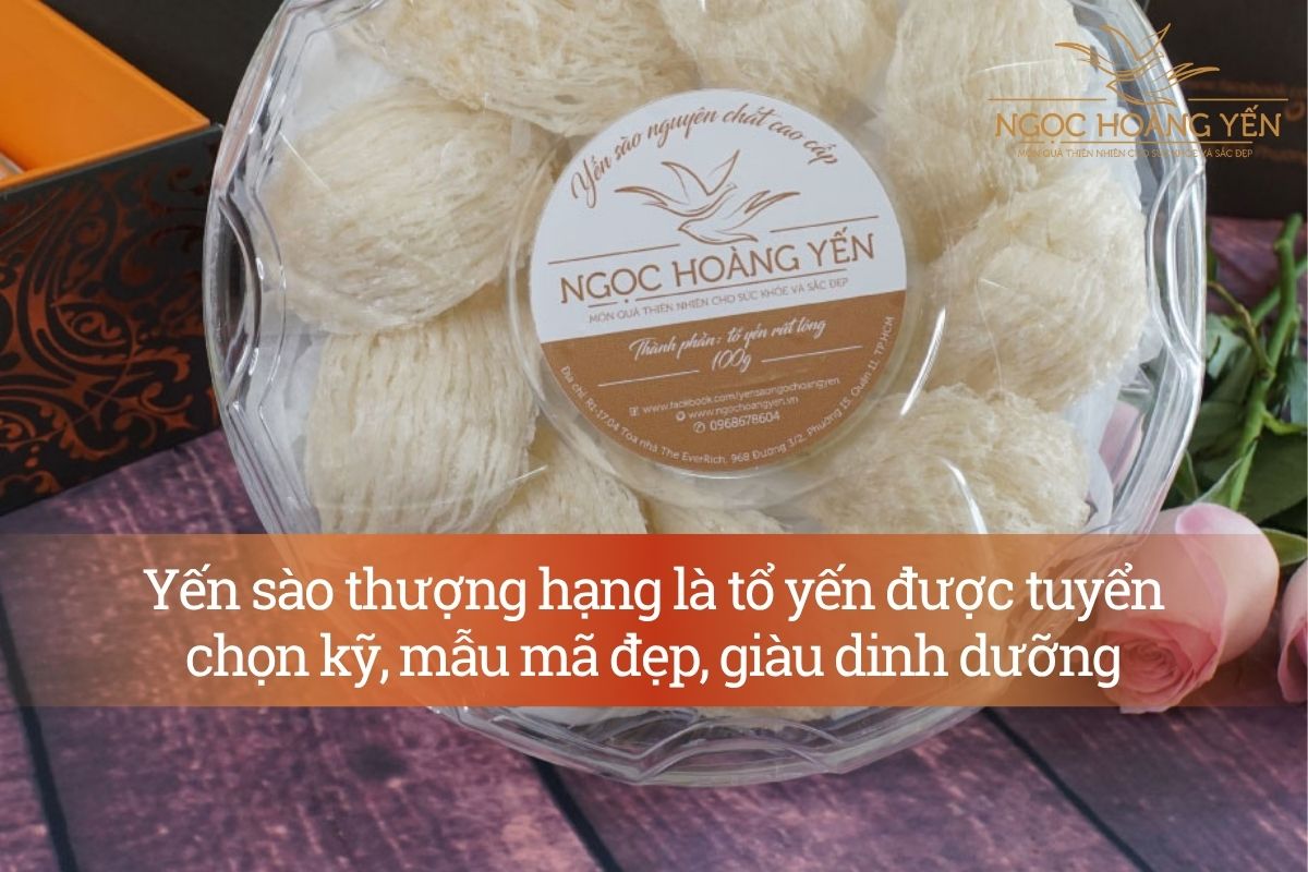 Yến sào thượng hạng là tổ yến được tuyển chọn kỹ, mẫu mã đẹp, giàu dinh dưỡng