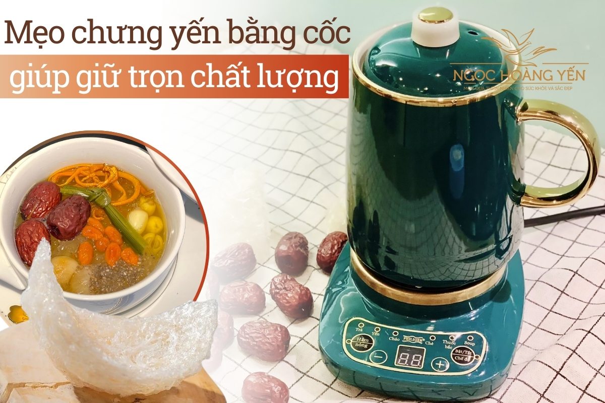 Mẹo chưng yến bằng cốc giúp giữ trọn chất lượng