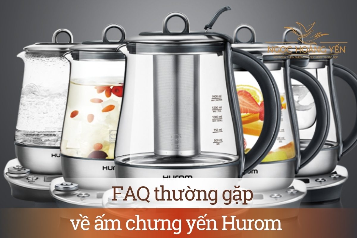 FAQ thường gặp về ấm chưng yến Hurom