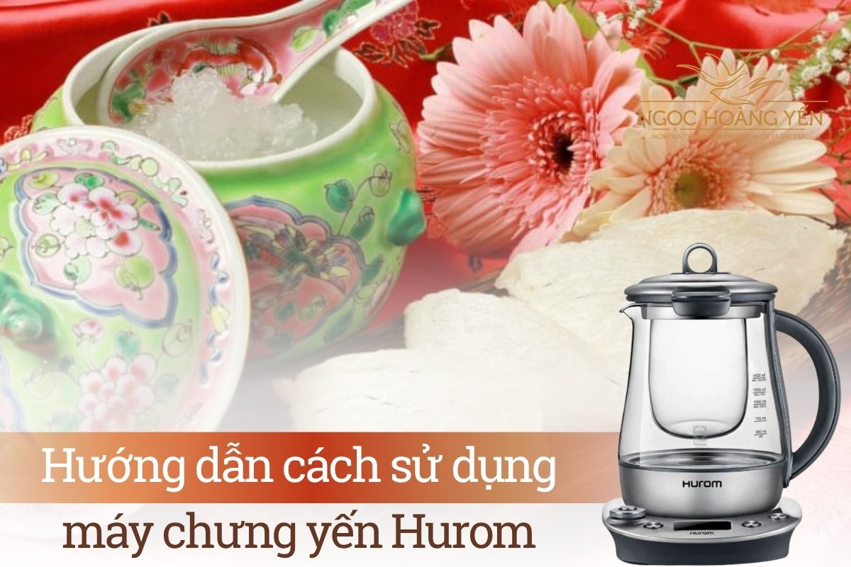 Hướng dẫn cách sử dụng máy chưng yến Hurom