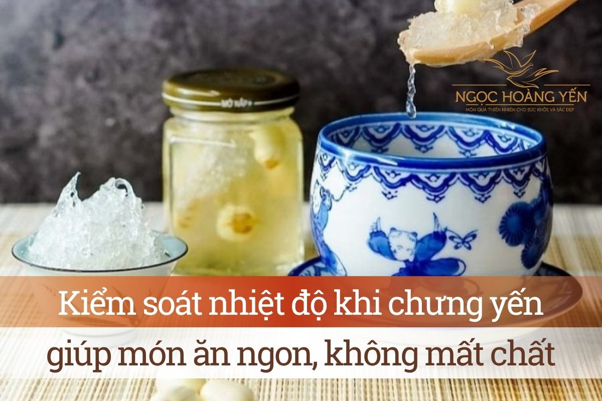 Kiểm soát nhiệt độ khi chưng yến giúp món ăn ngon, không mất chất