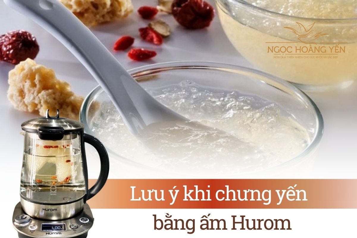 Lưu ý khi chưng yến bằng ấm Hurom