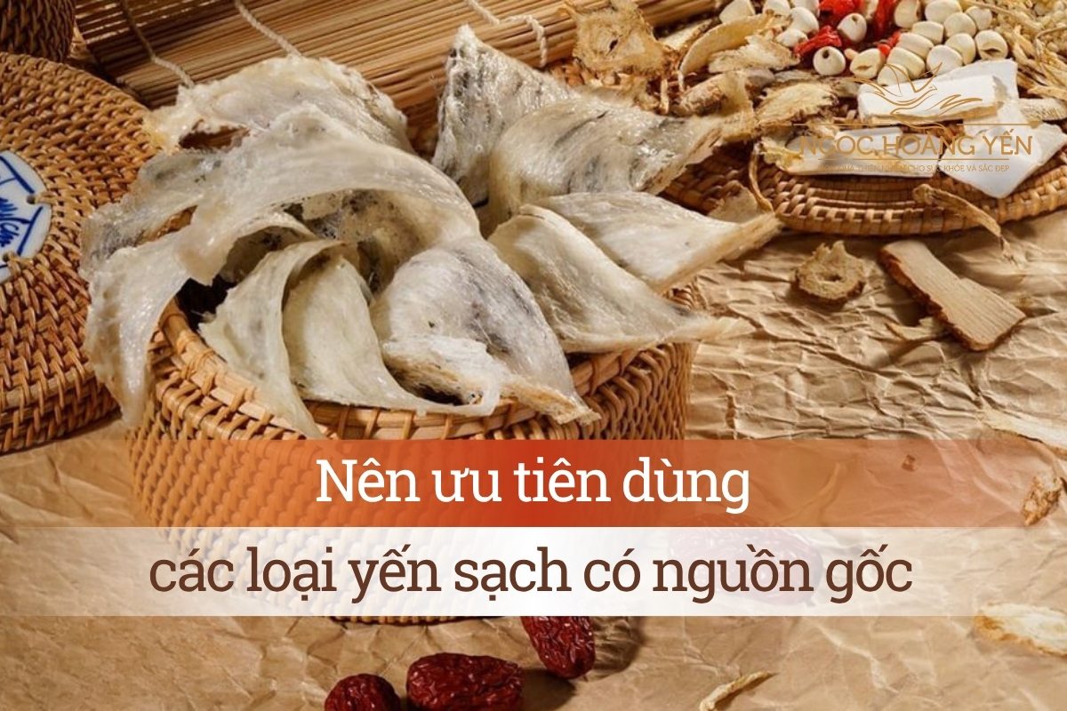 Nên ưu tiên dùng các loại yến sạch có nguồn gốc