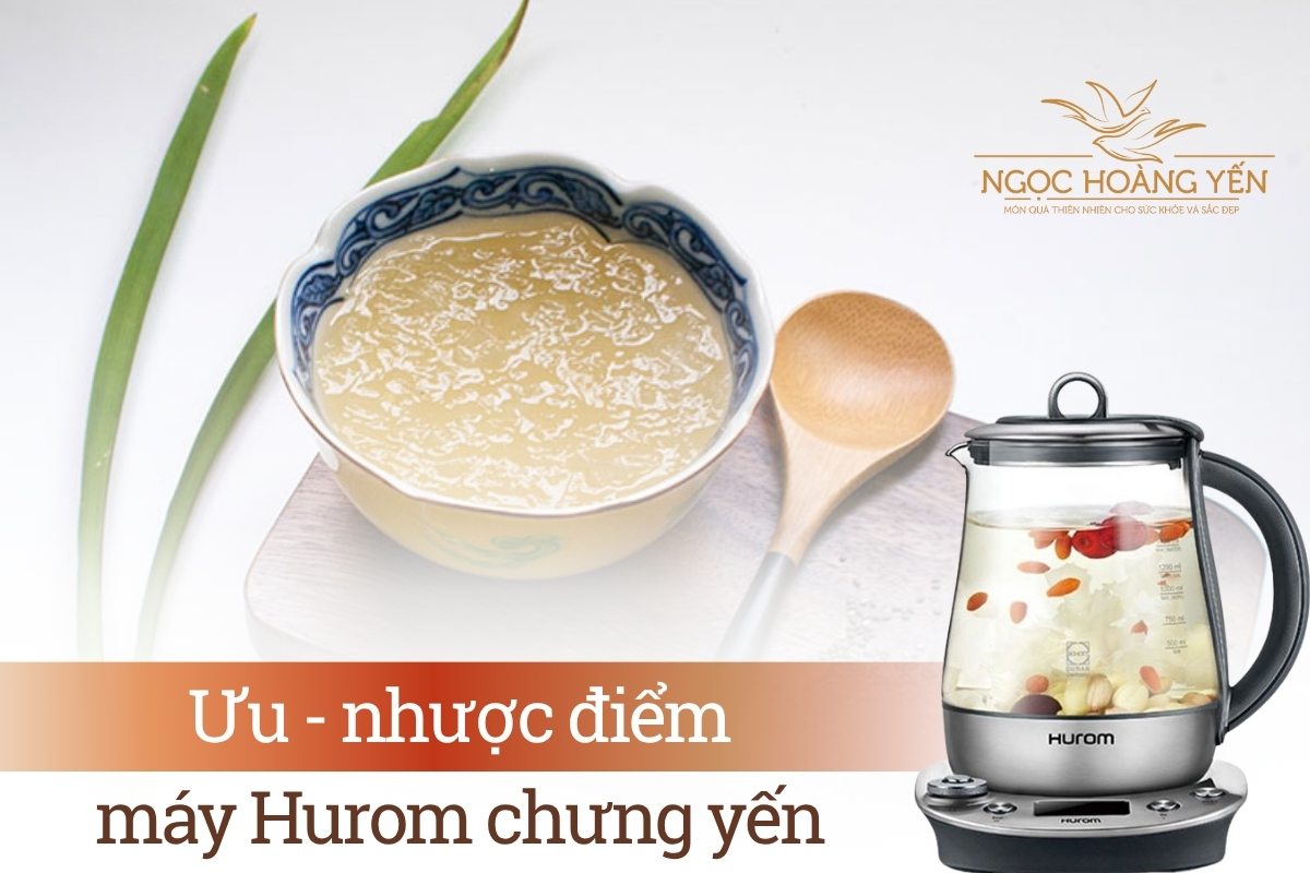 Ưu - nhược điểm của máy Hurom chưng yến