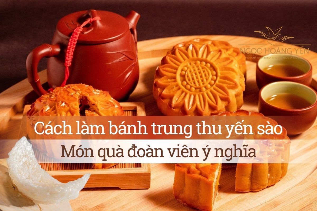 Cách làm bánh trung thu yến sào: Món quà đoàn viên ý nghĩa
