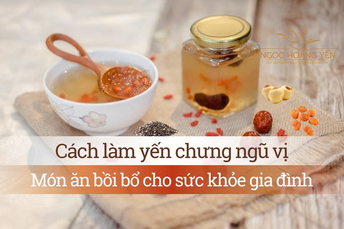 Cách làm yến chưng ngũ vị: Món ăn bồi bổ cho sức khỏe gia đình