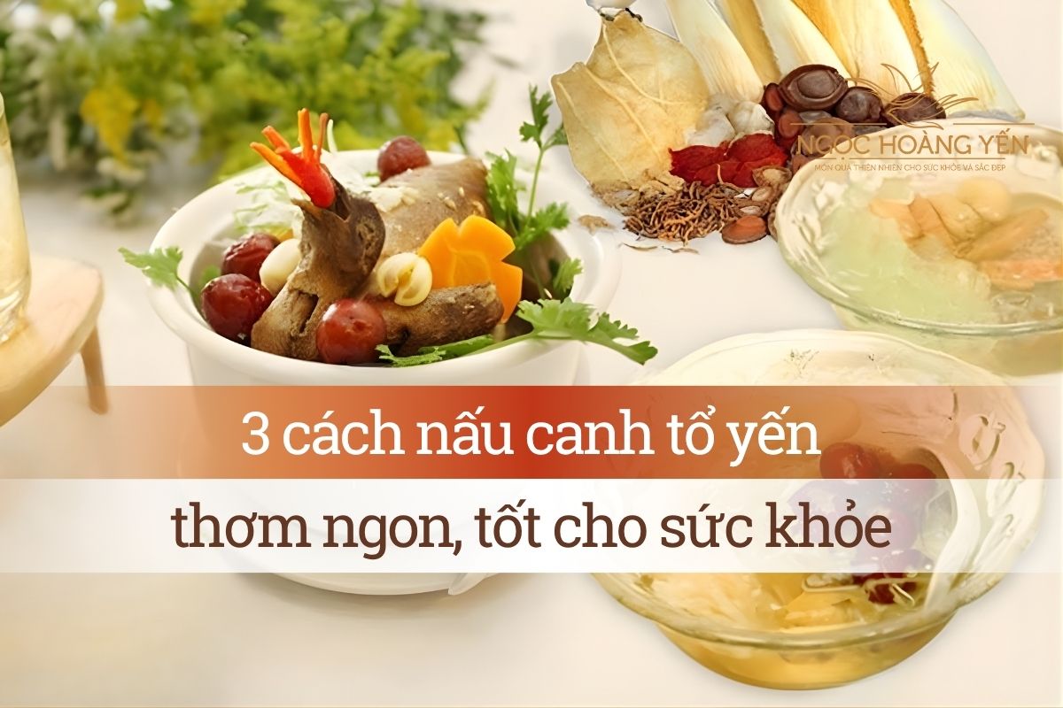 3 cách nấu canh tổ yến thơm ngon, tốt cho sức khỏe