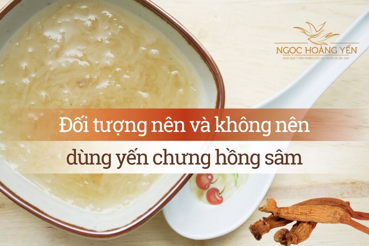 Đối tượng nên và không nên dùng yến chưng hồng sâm