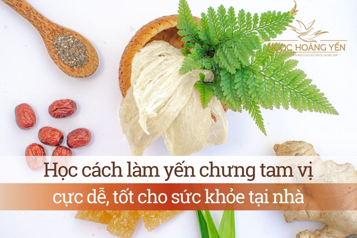 Học cách làm yến chưng tam vị cực dễ, tốt cho sức khỏe tại nhà