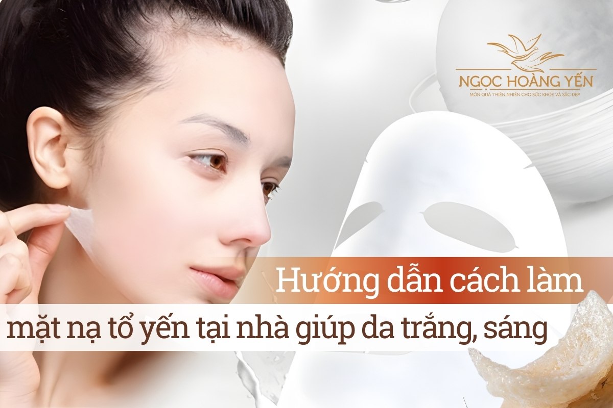 Hướng dẫn cách làm mặt nạ tổ yến tại nhà giúp da trắng, sáng
