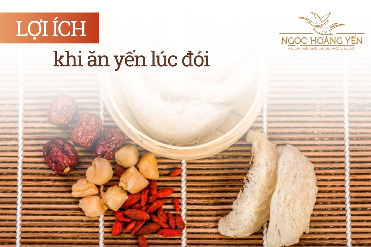 Lợi ích khi ăn yến lúc đói