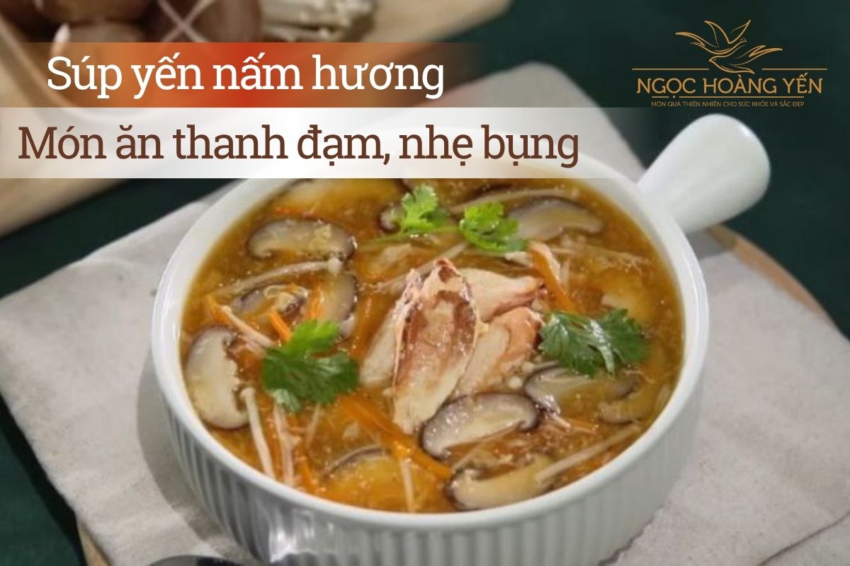 Súp yến nấm hương - Món ăn thanh đạm, nhẹ bụng