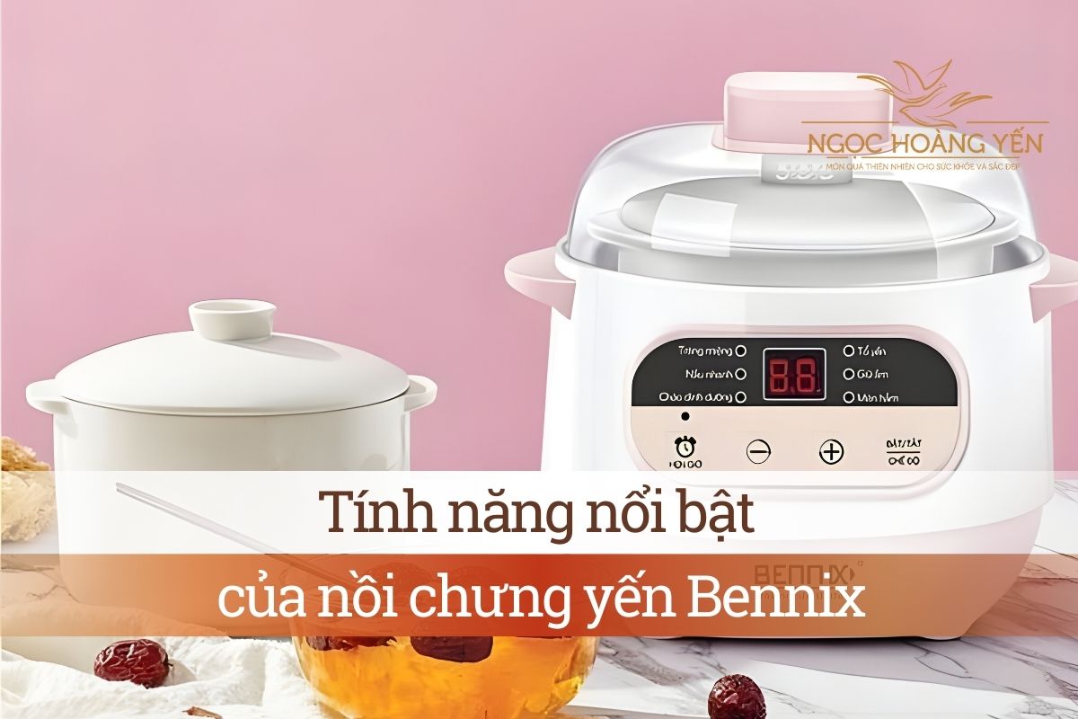 Tính năng nổi bật của nồi chưng yến Bennix