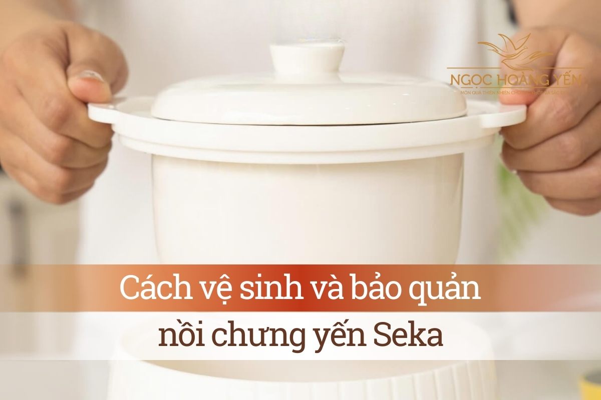 Cách vệ sinh và bảo quản nồi chưng yến Seka