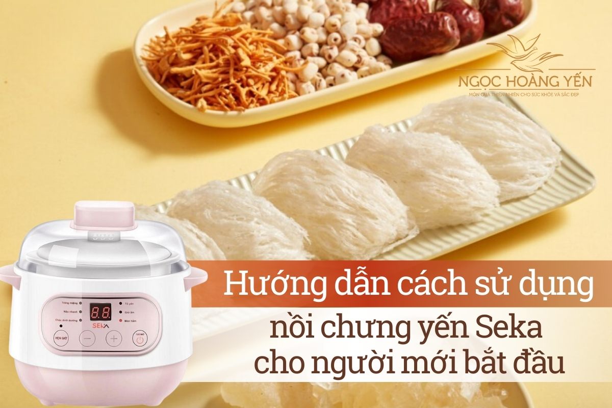 Hướng dẫn cách sử dụng nồi chưng yến Seka cho người mới bắt đầu