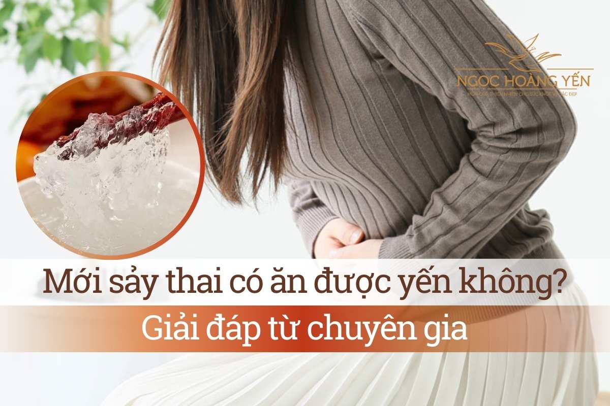 Mới sảy thai có ăn được yến không? Giải đáp từ chuyên gia