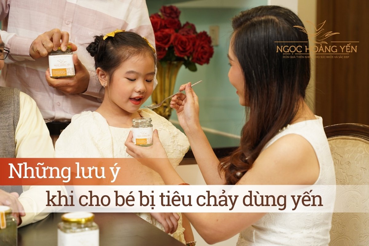 Những lưu ý khi cho bé bị tiêu chảy dùng yến
