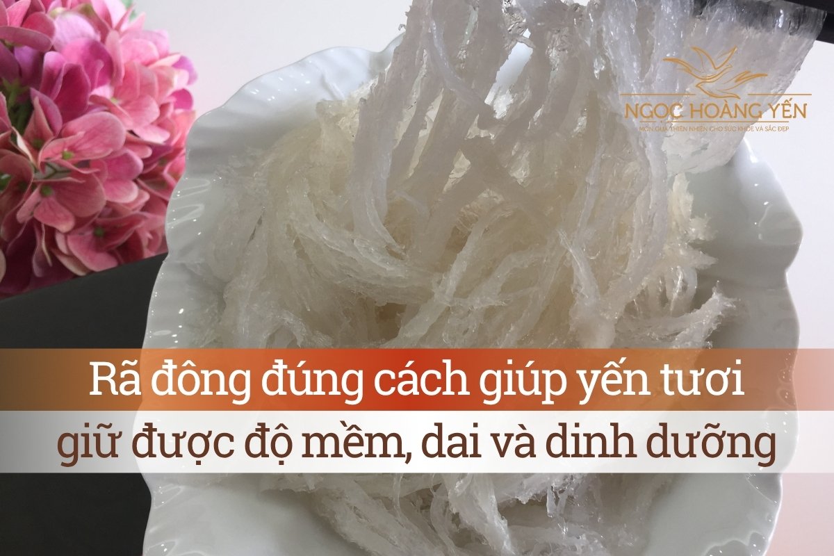 Rã đông đúng cách giúp yến tươi giữ được độ mềm, dai và dinh dưỡng