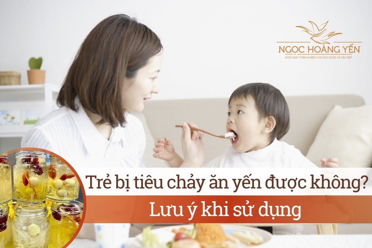 Trẻ bị tiêu chảy ăn yến được không? Lưu ý khi sử dụng