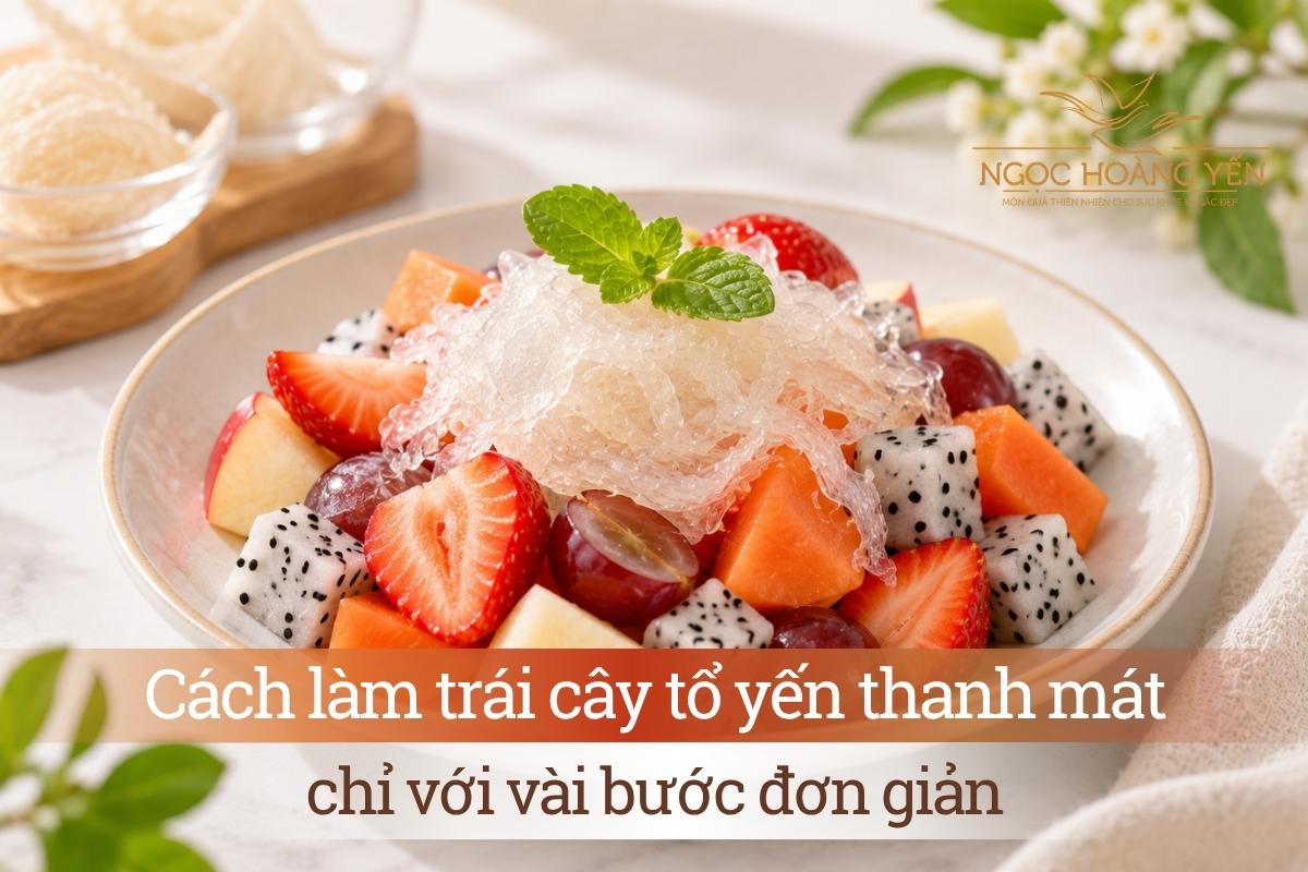 Cách làm trái cây tổ yến thanh mát chỉ với vài bước đơn giản